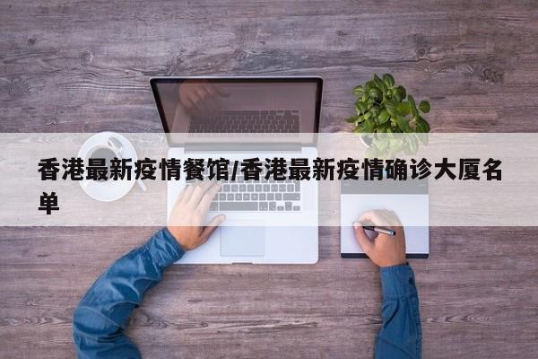香港最新疫情餐馆/香港最新疫情确诊大厦名单