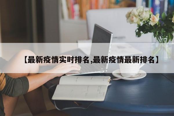 【最新疫情实时排名,最新疫情最新排名】