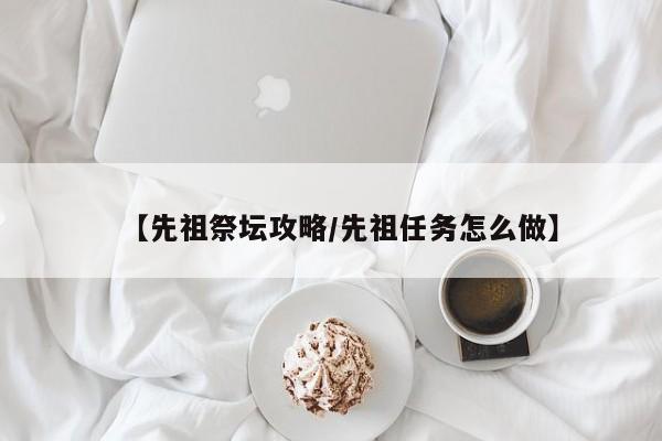 【先祖祭坛攻略/先祖任务怎么做】