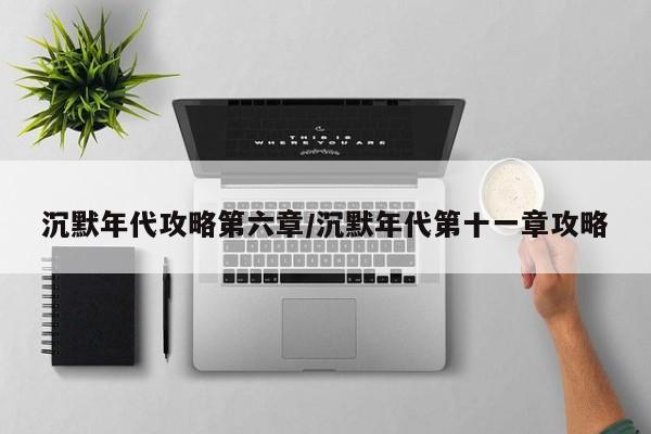 沉默年代攻略第六章/沉默年代第十一章攻略