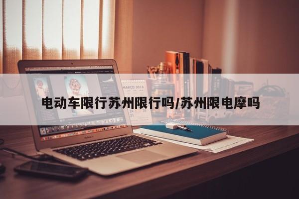 电动车限行苏州限行吗/苏州限电摩吗