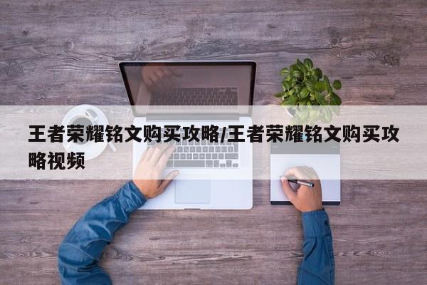 王者荣耀铭文购买攻略/王者荣耀铭文购买攻略视频