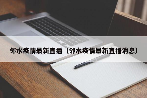 邻水疫情最新直播（邻水疫情最新直播消息）