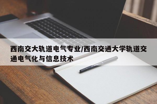 西南交大轨道电气专业/西南交通大学轨道交通电气化与信息技术