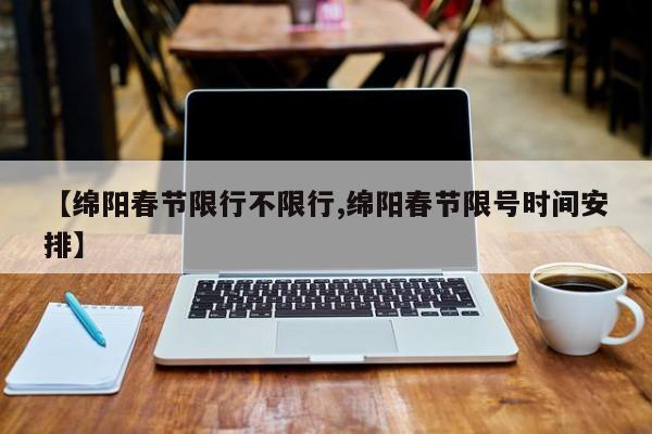 【绵阳春节限行不限行,绵阳春节限号时间安排】