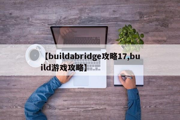 【buildabridge攻略17,build游戏攻略】