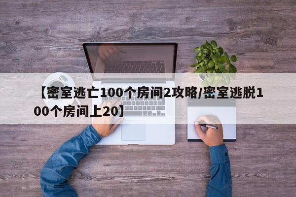 【密室逃亡100个房间2攻略/密室逃脱100个房间上20】
