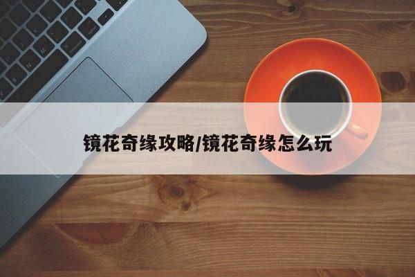 镜花奇缘攻略/镜花奇缘怎么玩