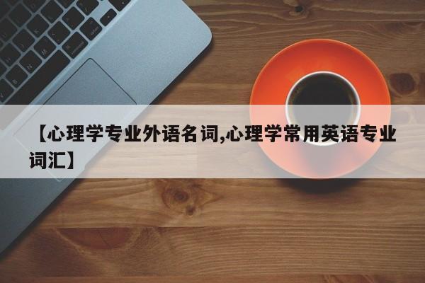 【心理学专业外语名词,心理学常用英语专业词汇】