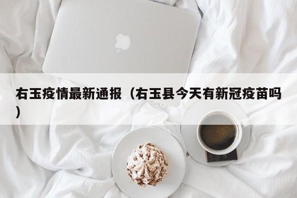 右玉疫情最新通报（右玉县今天有新冠疫苗吗）