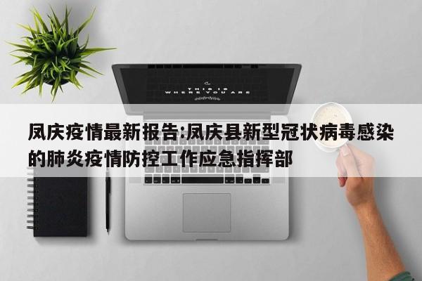 凤庆疫情最新报告:凤庆县新型冠状病毒感染的肺炎疫情防控工作应急指挥部