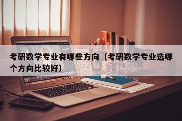 考研数学专业有哪些方向（考研数学专业选哪个方向比较好）