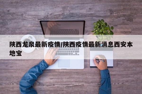 陕西龙泉最新疫情/陕西疫情最新消息西安本地宝