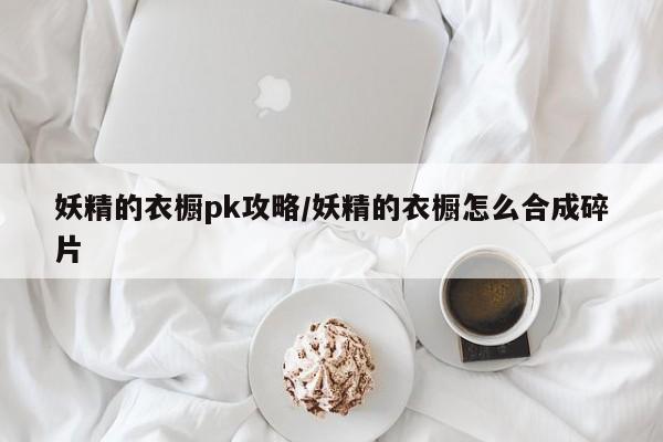 妖精的衣橱pk攻略/妖精的衣橱怎么合成碎片