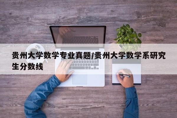 贵州大学数学专业真题/贵州大学数学系研究生分数线