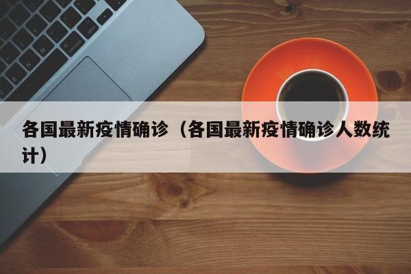 各国最新疫情确诊（各国最新疫情确诊人数统计）