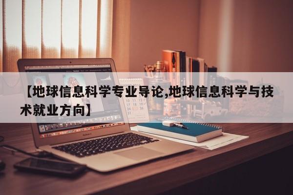 【地球信息科学专业导论,地球信息科学与技术就业方向】