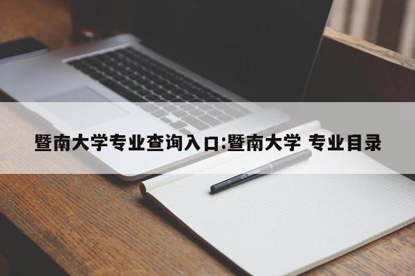 暨南大学专业查询入口:暨南大学 专业目录