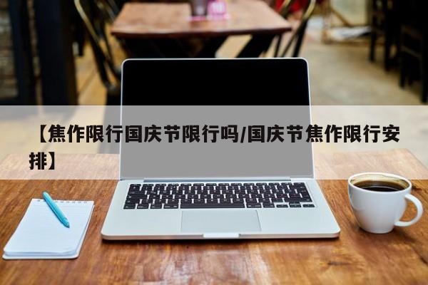 【焦作限行国庆节限行吗/国庆节焦作限行安排】