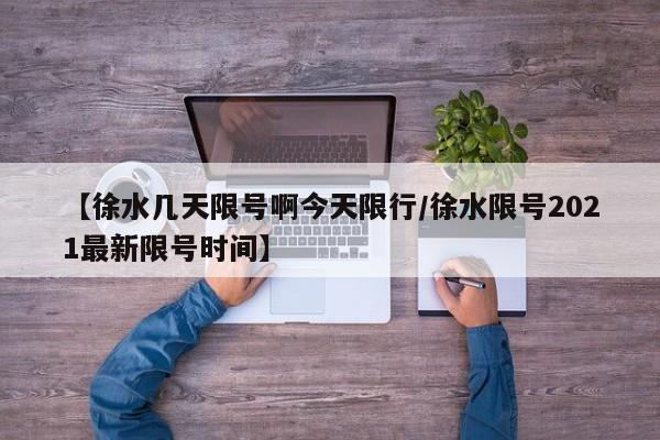 【徐水几天限号啊今天限行/徐水限号2021最新限号时间】