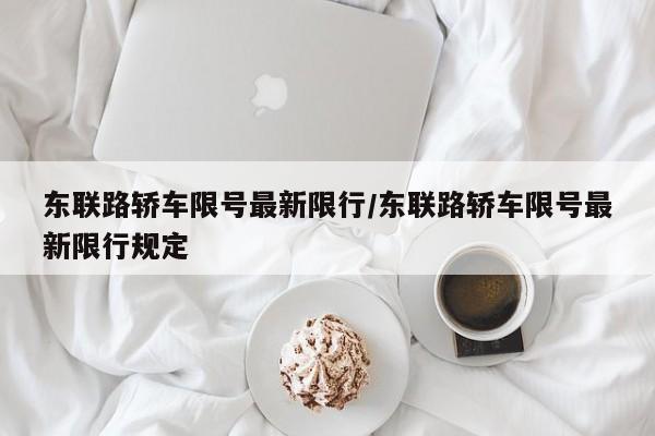 东联路轿车限号最新限行/东联路轿车限号最新限行规定