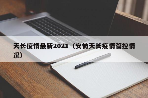 天长疫情最新2021（安徽天长疫情管控情况）