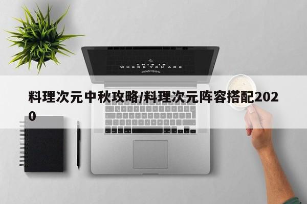 料理次元中秋攻略/料理次元阵容搭配2020