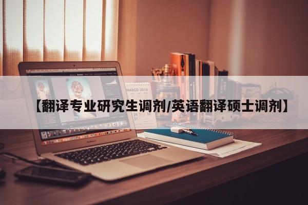 【翻译专业研究生调剂/英语翻译硕士调剂】