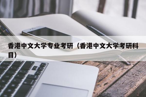 香港中文大学专业考研（香港中文大学考研科目）