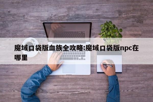 魔域口袋版血族全攻略:魔域口袋版npc在哪里
