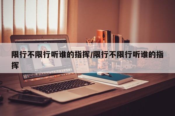 限行不限行听谁的指挥/限行不限行听谁的指挥