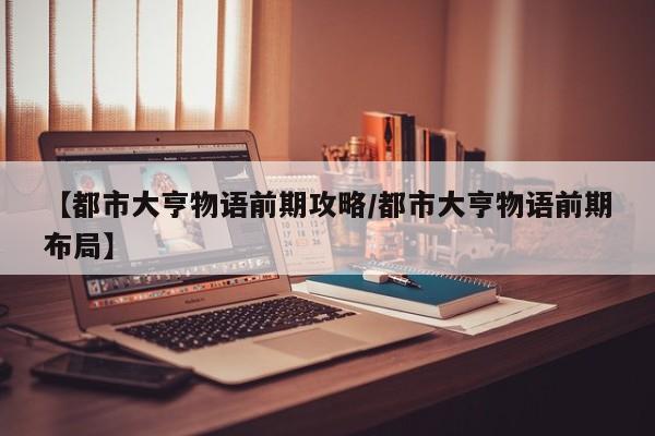 【都市大亨物语前期攻略/都市大亨物语前期布局】