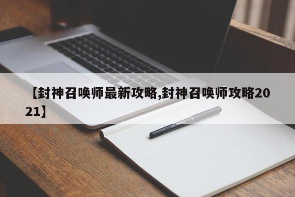 【封神召唤师最新攻略,封神召唤师攻略2021】