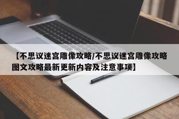 【不思议迷宫雕像攻略/不思议迷宫雕像攻略图文攻略最新更新内容及注意事项】