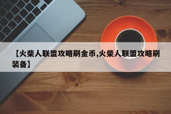 【火柴人联盟攻略刷金币,火柴人联盟攻略刷装备】
