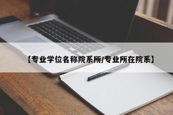 【专业学位名称院系所/专业所在院系】