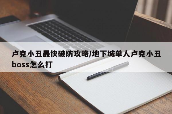 卢克小丑最快破防攻略/地下城单人卢克小丑boss怎么打