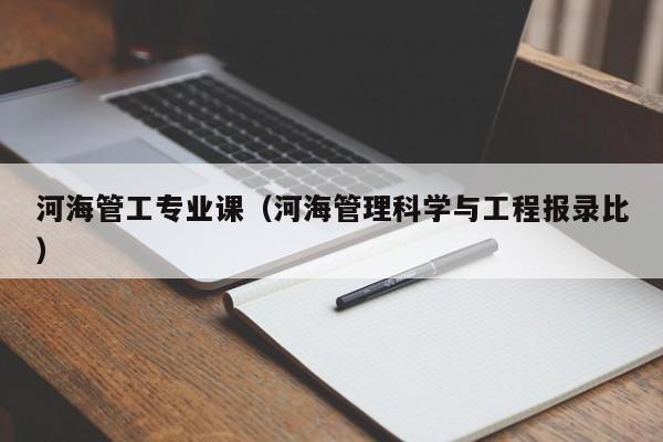 河海管工专业课（河海管理科学与工程报录比）
