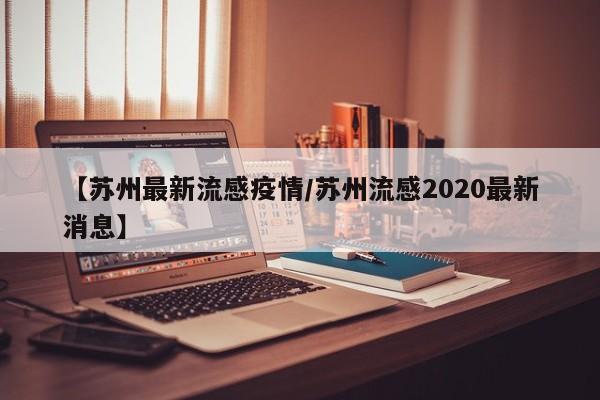【苏州最新流感疫情/苏州流感2020最新消息】