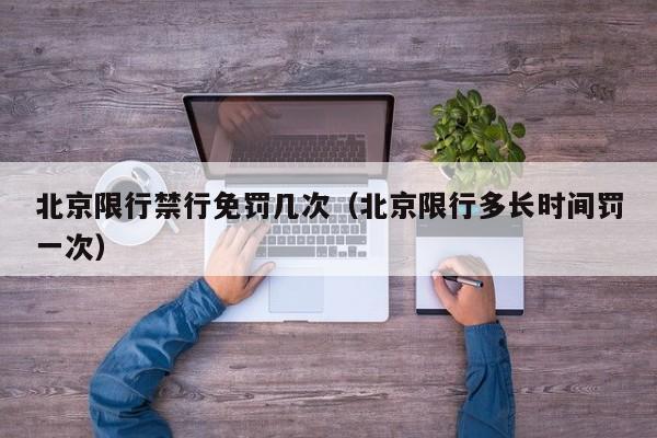 北京限行禁行免罚几次（北京限行多长时间罚一次）