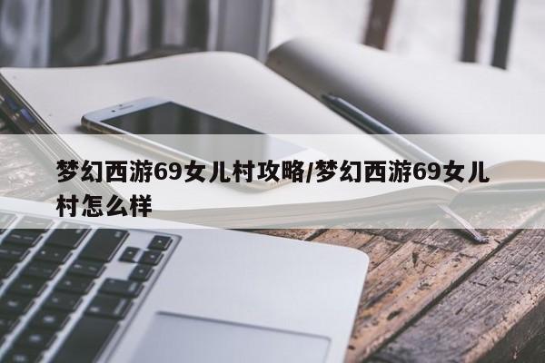 梦幻西游69女儿村攻略/梦幻西游69女儿村怎么样