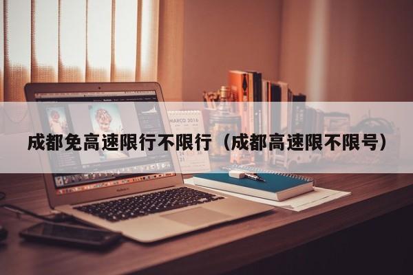 成都免高速限行不限行（成都高速限不限号）