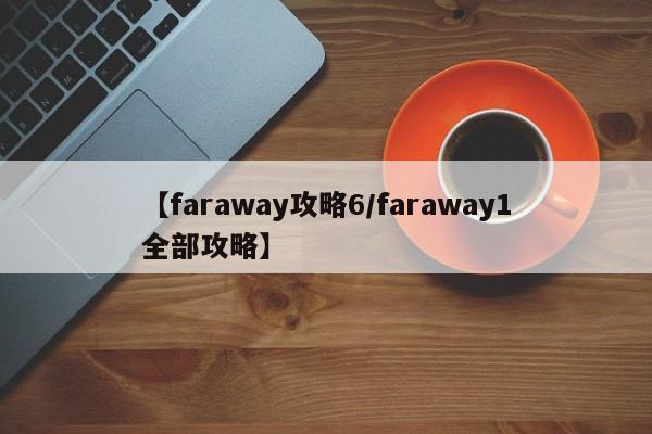 【faraway攻略6/faraway1全部攻略】