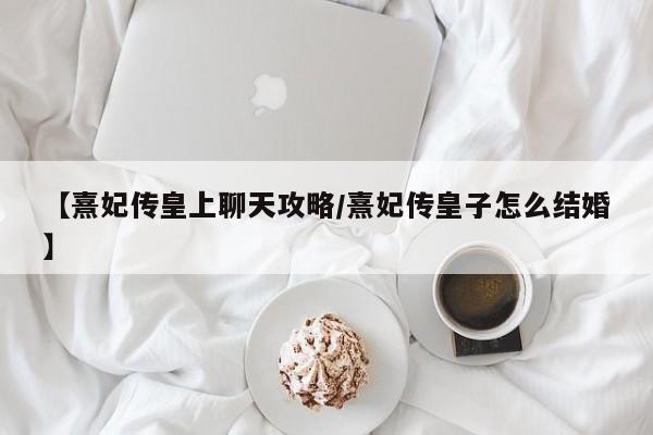 【熹妃传皇上聊天攻略/熹妃传皇子怎么结婚】