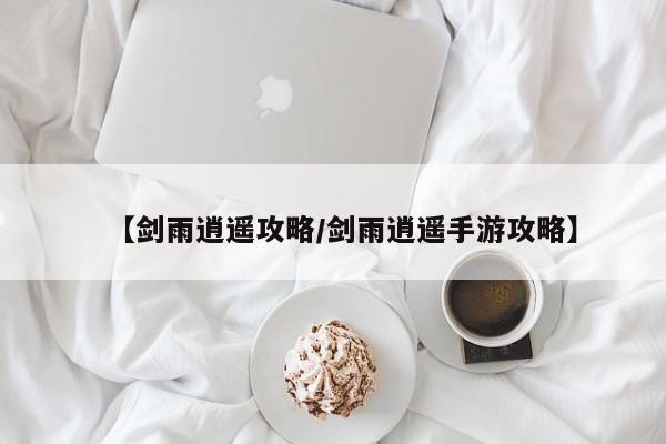 【剑雨逍遥攻略/剑雨逍遥手游攻略】