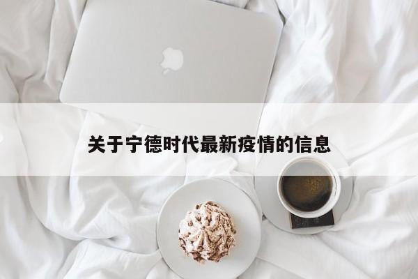 关于宁德时代最新疫情的信息