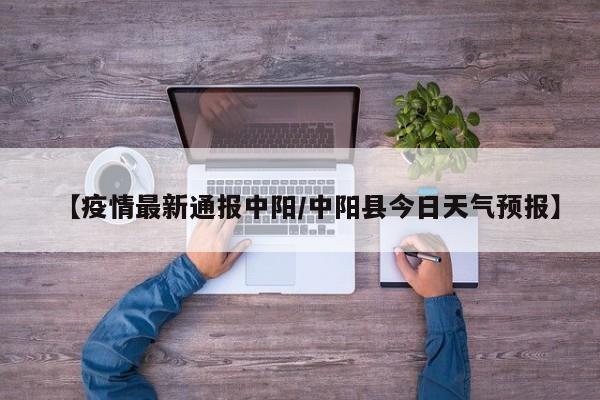 【疫情最新通报中阳/中阳县今日天气预报】