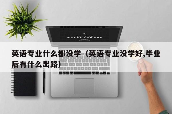 英语专业什么都没学（英语专业没学好,毕业后有什么出路）