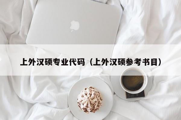 上外汉硕专业代码（上外汉硕参考书目）