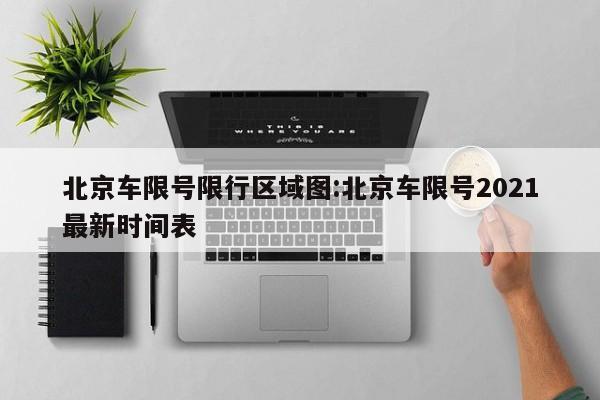 北京车限号限行区域图:北京车限号2021最新时间表